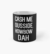 Cash me ousside, howbow dah Mug