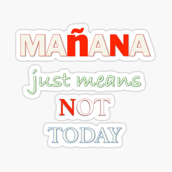 "Manana Doesn't Mean Tomorrow; Just Not Today" Sticker by