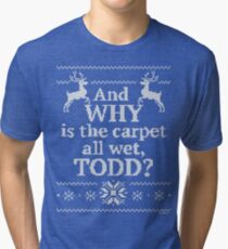 Christmas Vacation "And WHY is the carpet all wet, TODD?" Tri-blend T-Shirt