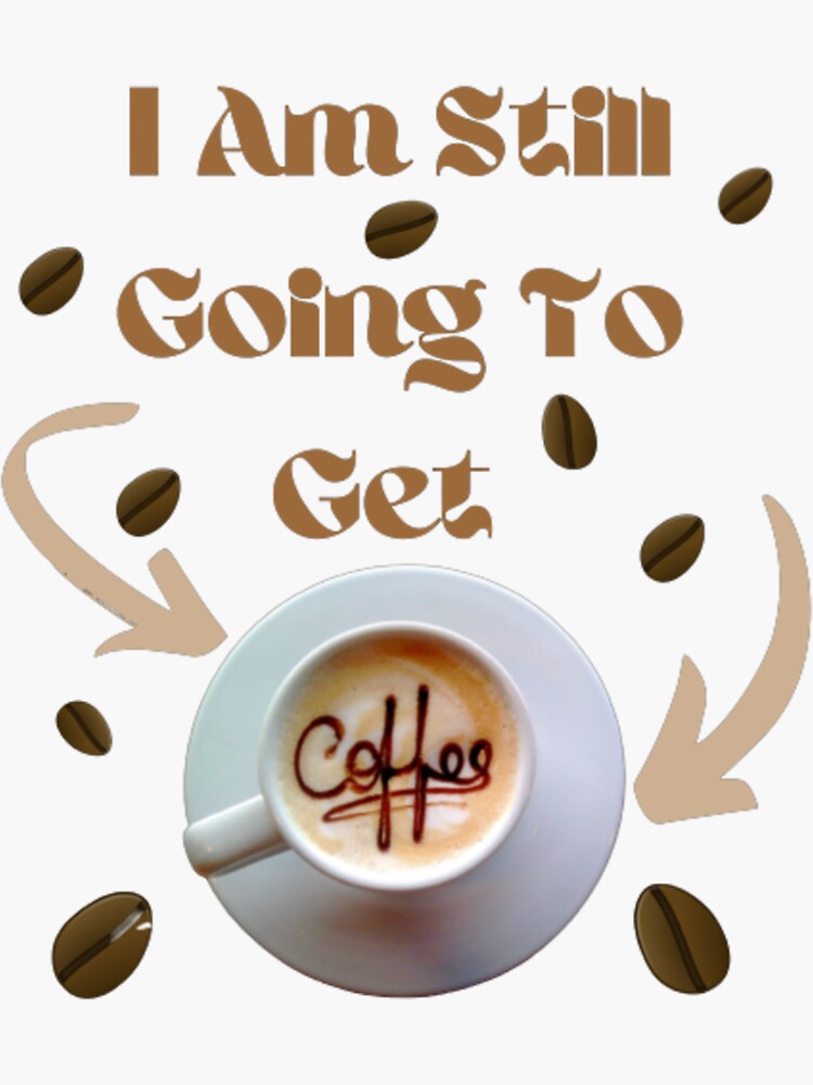 "I Am Still Going To Get Coffee" Sticker by NadiaStar Redbubble