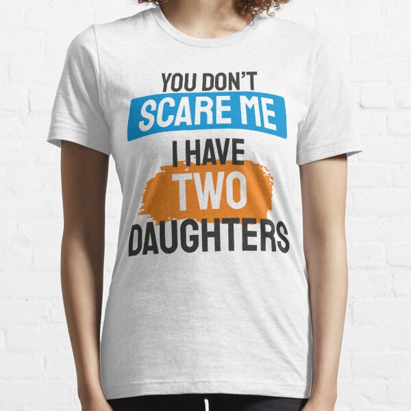 You don't scare me i have 2 daughters Essential T-Shirt