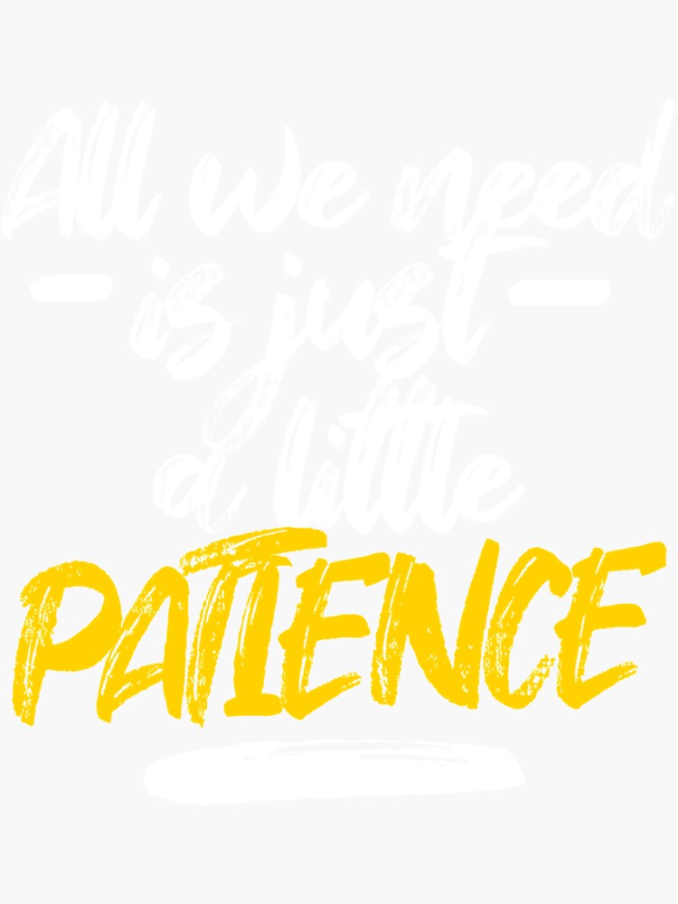 All we need is just a little patience