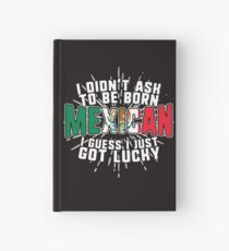 I Didnt Ask to Be Born Mexican. I Guess I Just Got Lucky! Hardcover Journal