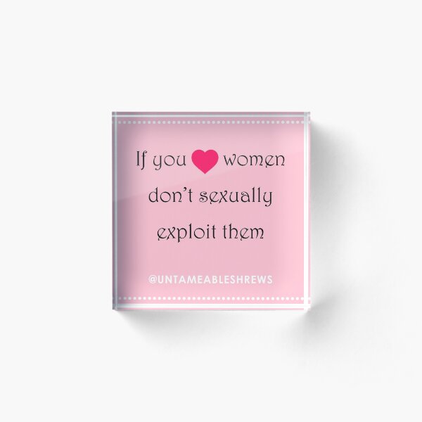 If You Love Women Don't Sexually Exploit Them Acrylic Block