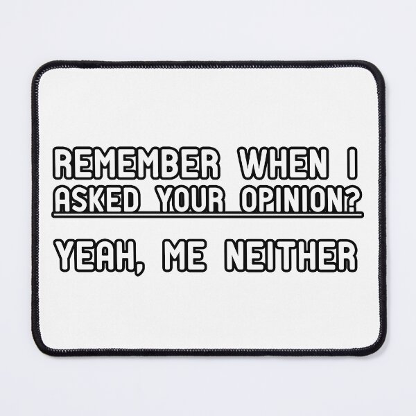 Item preview, Remember when I asked your opinion? Yeah, me neither. designed and sold by Yassineea65.