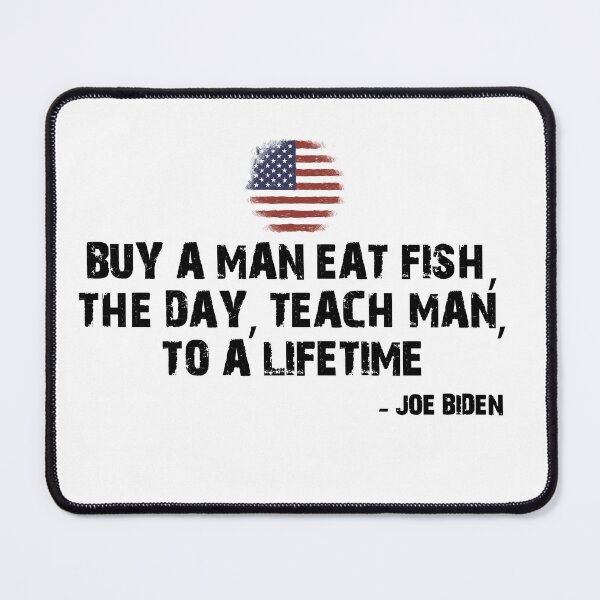 Item preview, BUY A MAN EAT FISH, THE DAY, TEACH MAN, TO A LIFETIME. - JOE BIDEN   designed and sold by pedrolealmkt.