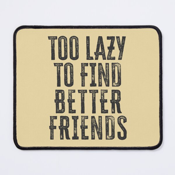 Item preview, Too Lazy To Find Better Friends designed and sold by HappySchnapper.