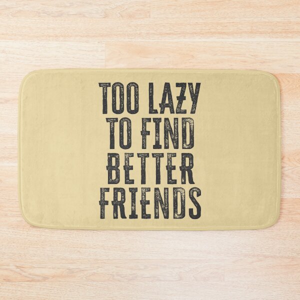 Item preview, Too Lazy To Find Better Friends designed and sold by HappySchnapper.