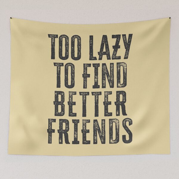 Item preview, Too Lazy To Find Better Friends designed and sold by HappySchnapper.