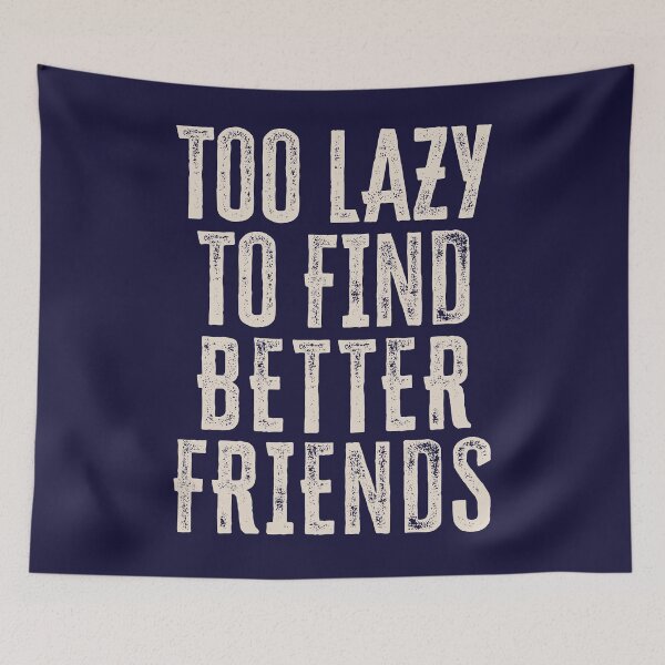 Item preview, Too Lazy To Find Better Friends designed and sold by HappySchnapper.