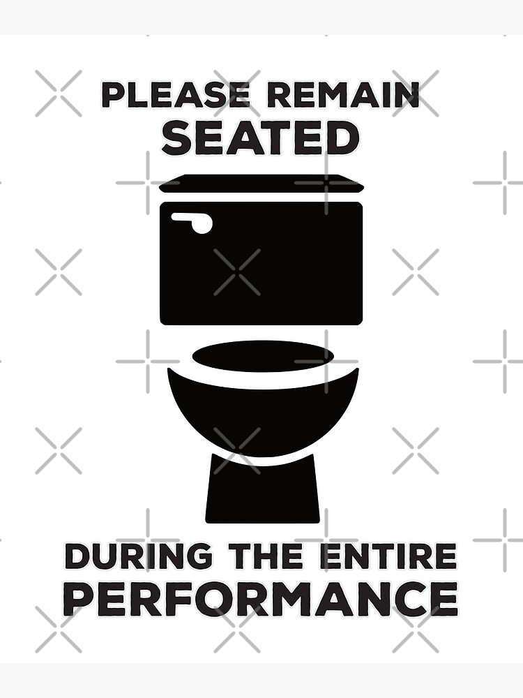 "Please be Seated during the entire Performance Funny Toilet Bathroom Humor" Poster by