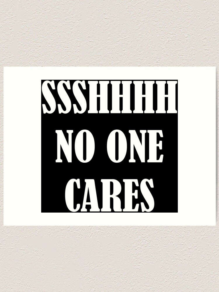 Ssshhhh No One Cares Art Print By Petriprints Redbubble