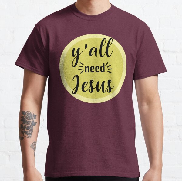  Y ALL NEED JESUS Classic T-Shirt