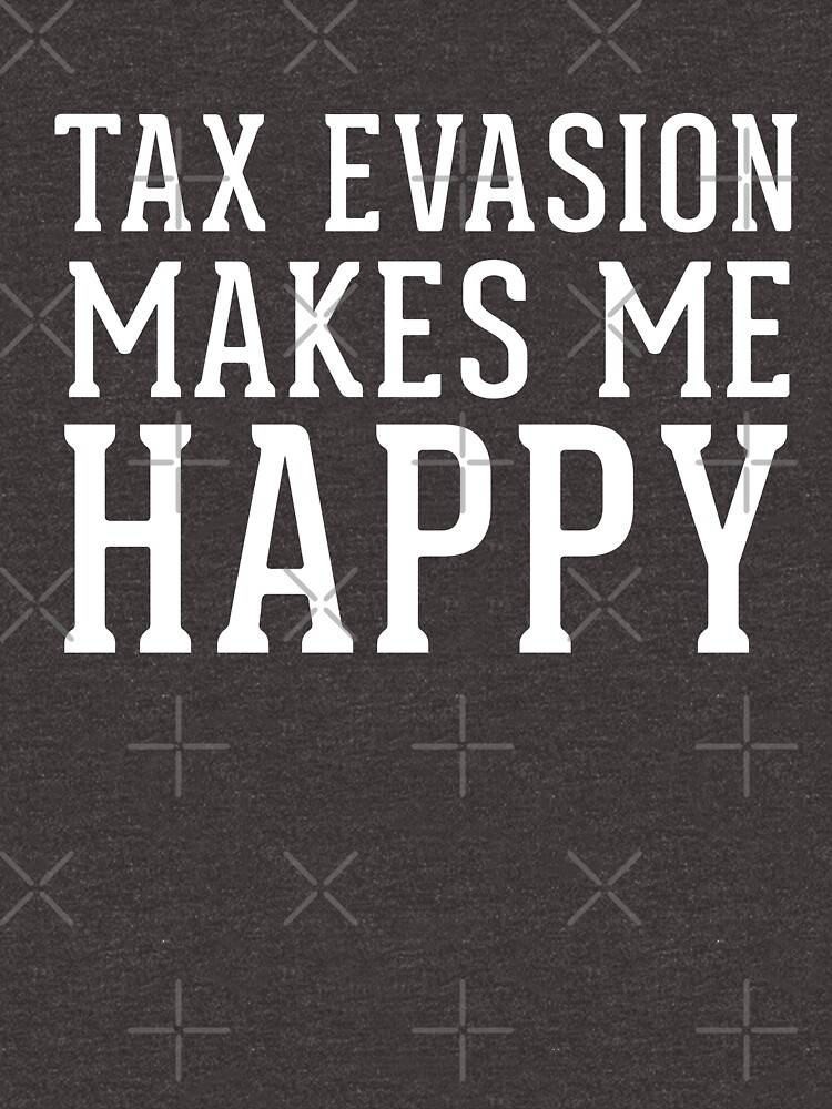 "Tax Evasion Makes Me Happy Funny Taxation April 15 Tax Day Shirt" T