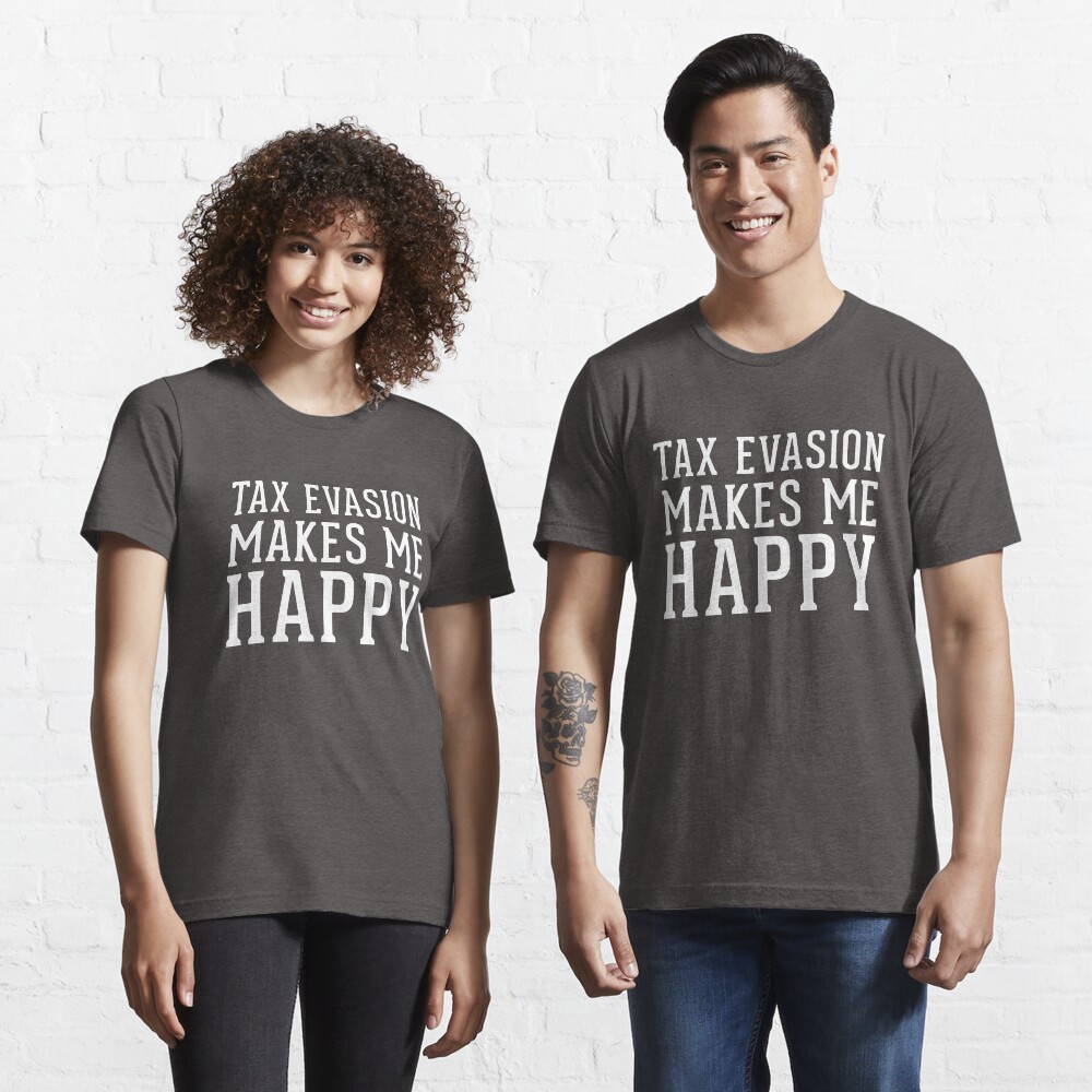 "Tax Evasion Makes Me Happy Funny Taxation April 15 Tax Day Shirt" T