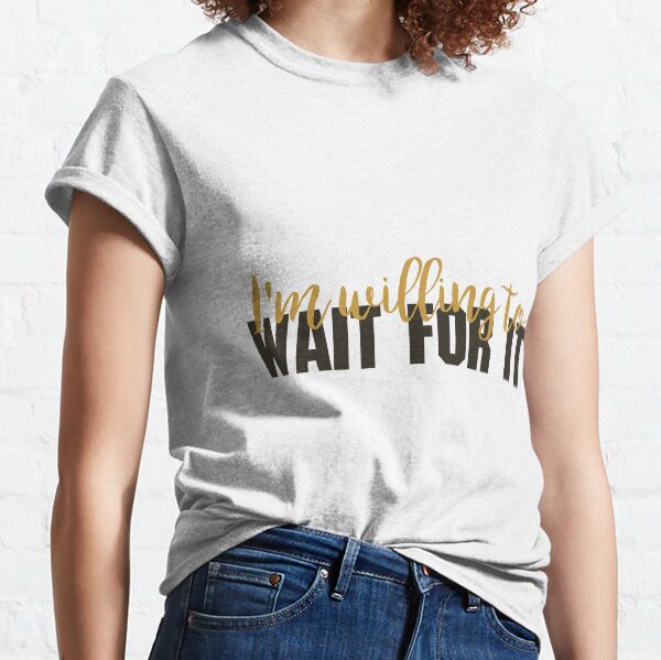 Wait for it Classic T-Shirt