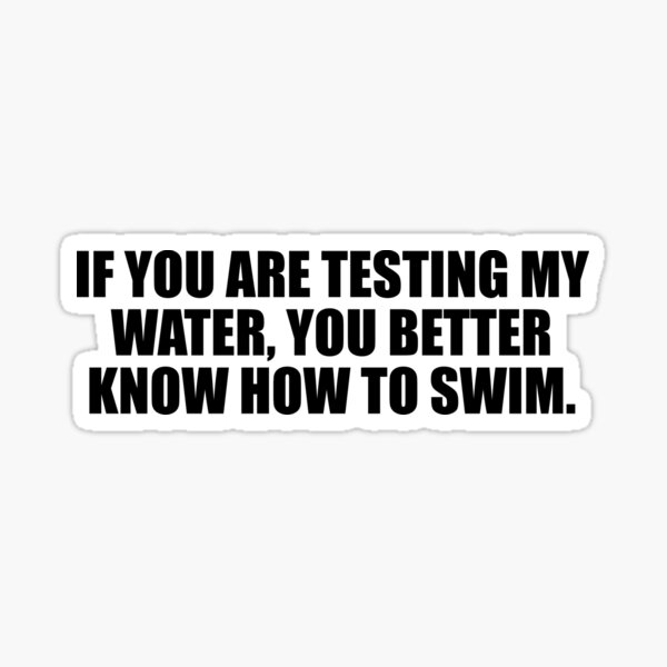 if-you-are-testing-my-water-you-better-know-how-to-swim-sticker-for