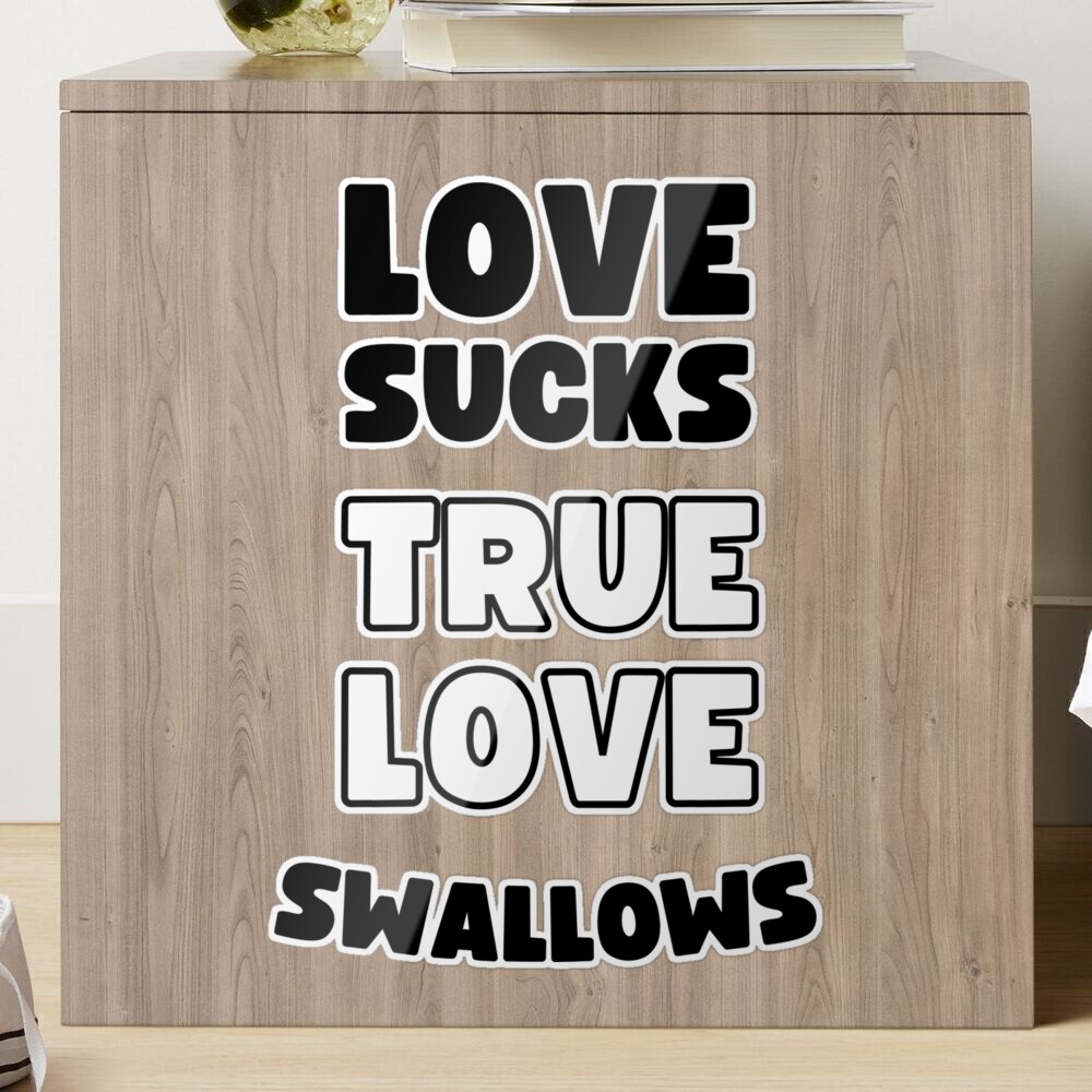 LOVE SUCKS TRUE LOVE SWALLOWS