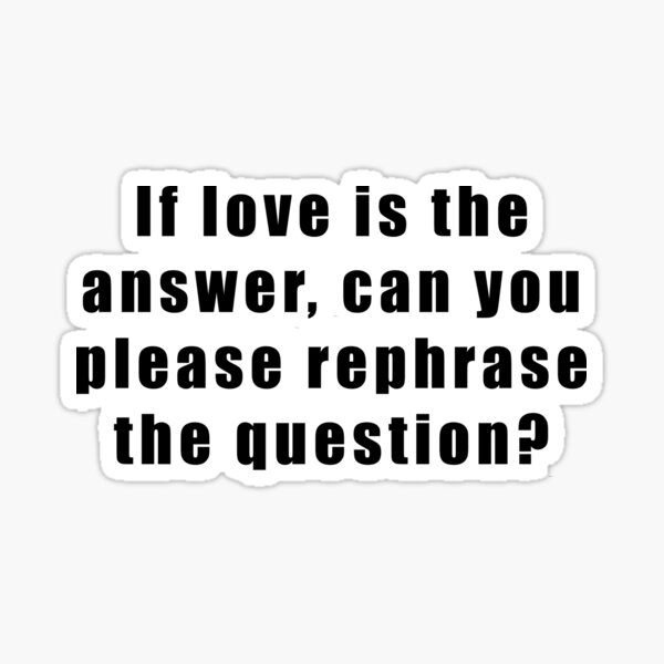 if-love-is-the-answer-can-you-please-rephrase-the-question-sticker