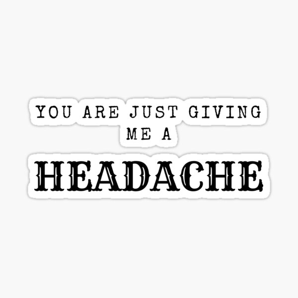 you-are-just-giving-me-a-headache-sticker-by-sofyan22-redbubble