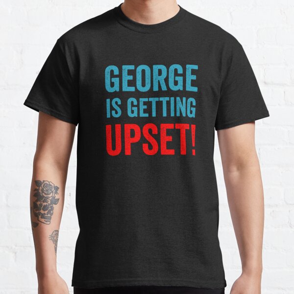 George Is Getting Upset Classic T-Shirt