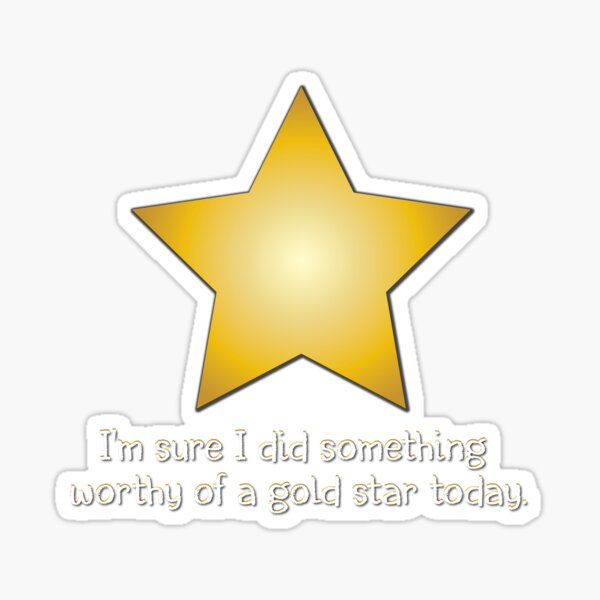 I'm Sure I Did Something to Deserve a Gold Star Sticker