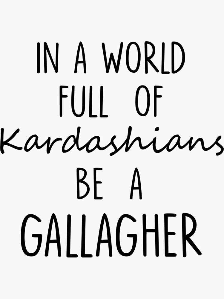 "IN A WORLD FULL OF KARDASHIANS BE A GALLAGHER Funny Text Quote " Sticker for Sale by