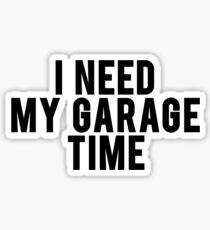 I Need My Garage Time Sticker