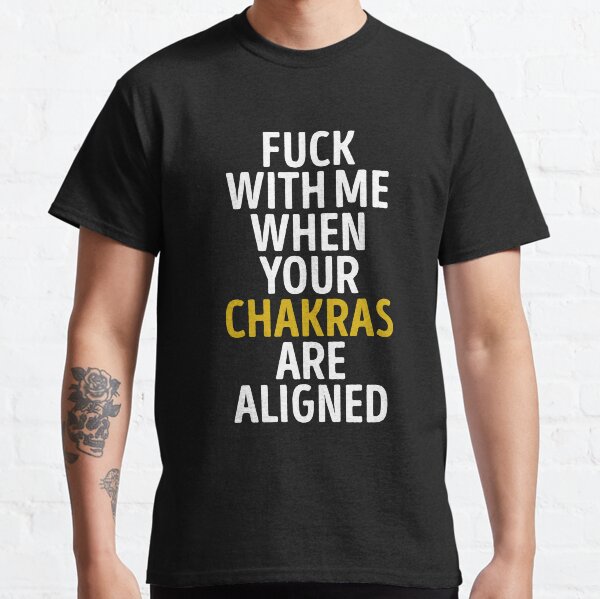 Fuck with me when your chakras are aligned Classic T-Shirt