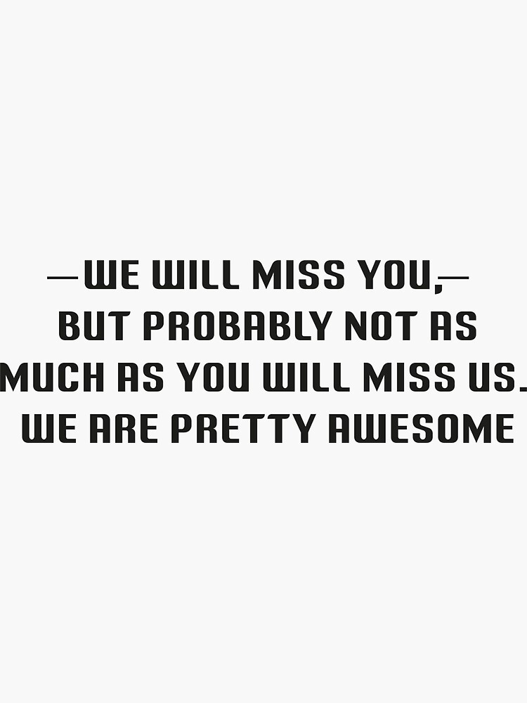 we-will-miss-you-but-probably-not-as-much-as-you-will-miss-us-we-are