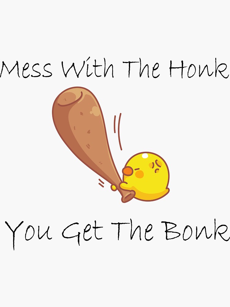 mess with the honk you get the bonk