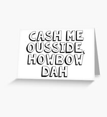 CASH ME OUSSIDE HOW BOW DAH Greeting Card