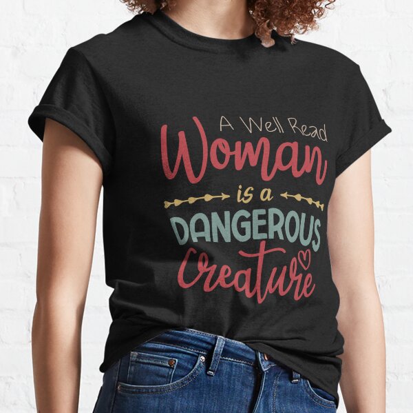 A Well Read Woman Is A Dangerous Creature Funny Novelty Mom Gift for Her Classic T-Shirt