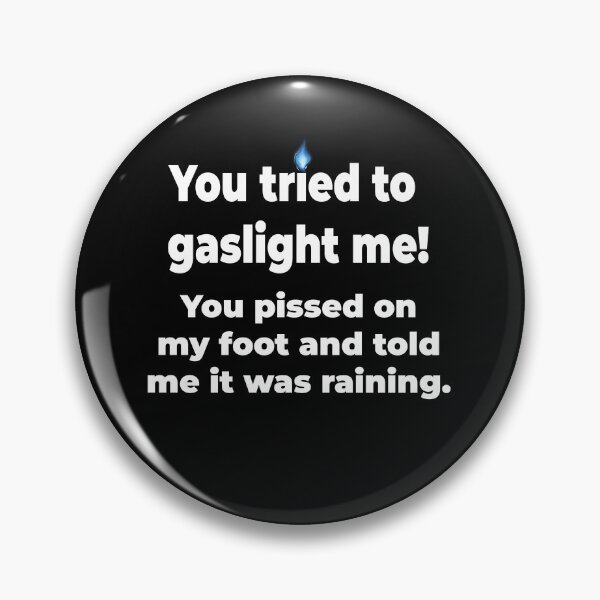 Item preview, Gaslighting is not real. You tried to gaslight me. You pissed on my foot and told me it was raining. designed and sold by MarkH63.
