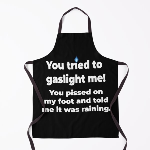 Item preview, Gaslighting is not real. You tried to gaslight me. You pissed on my foot and told me it was raining. designed and sold by MarkH63.