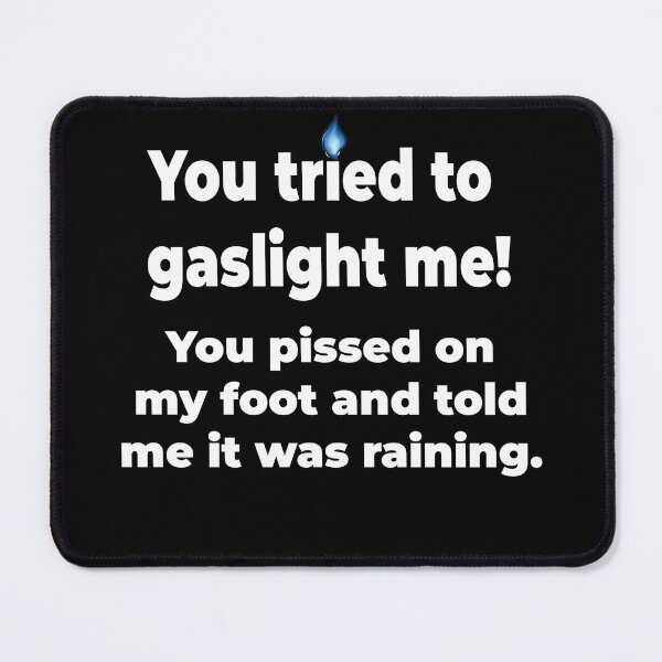 Item preview, Gaslighting is not real. You tried to gaslight me. You pissed on my foot and told me it was raining. designed and sold by MarkH63.