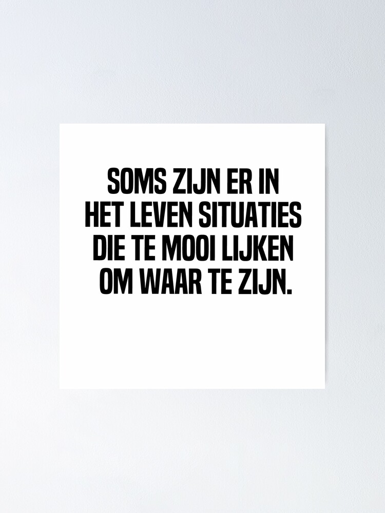 "Soms Zijn Er In Het Leven Situaties Die Te Mooi Lijken Om Waar Te Zijn" Poster by
