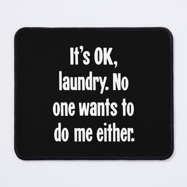 Item preview, It's OK, Laundry. No One Wants To Do Me Either. designed and sold by Good-Looking Corpse.