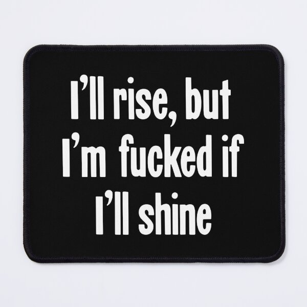 Item preview, I'll Rise, But I'm Fucked If I'll Shine designed and sold by Good-Looking Corpse.