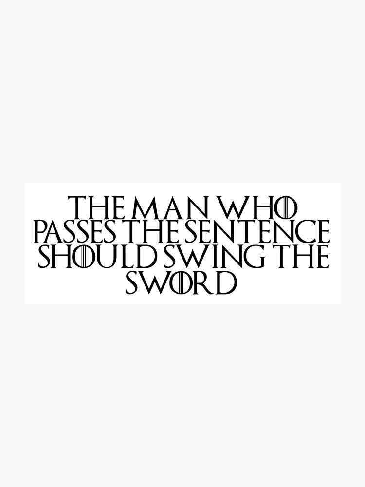 Game Of Thrones Quote 6 The Man Who Passes The Sentence Should Swing The Sword Photographic Print