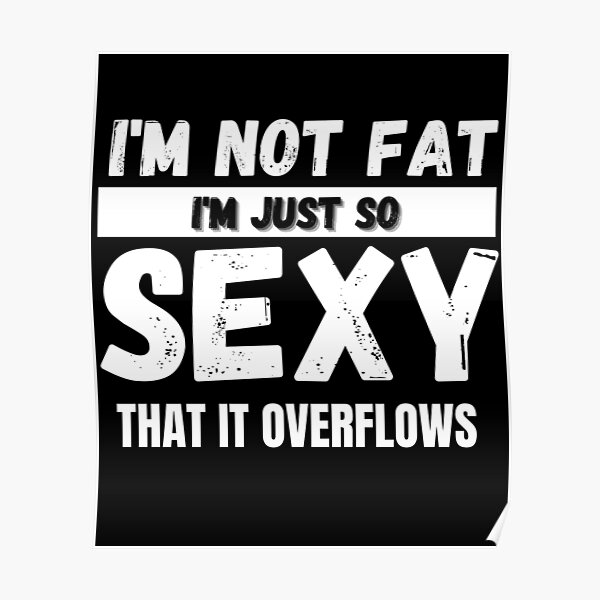 Im Not Fat Im Just So Sexy That It Overflows Poster By Emiliaart09 Redbubble 2716