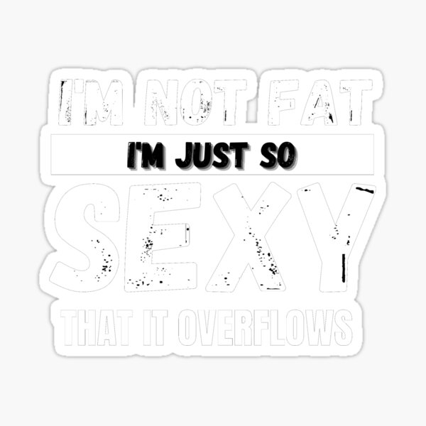 Im Not Fat Im Just So Sexy That It Overflows Sticker For Sale By Emiliaart09 Redbubble 0881