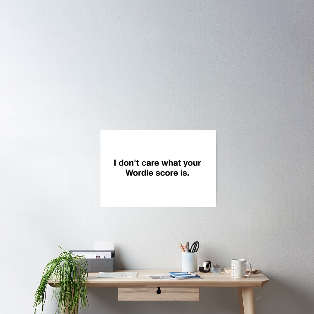 "Wordle  I don't care what your Wordle score is" Poster for Sale by