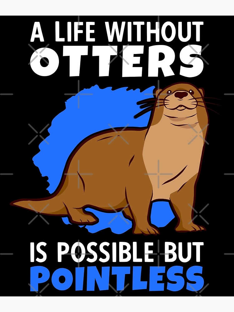 Life without otters is meaningless otters sea otters" Poster by madgrfx |  Redbubble