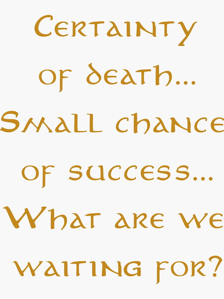 Certainty Of Death Small Chance Of Success "Certainty of death, small chance of success, what are we waiting for