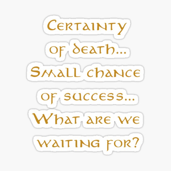 Certainty Of Death Small Chance Of Success "Certainty of death, small chance of success, what are we waiting for