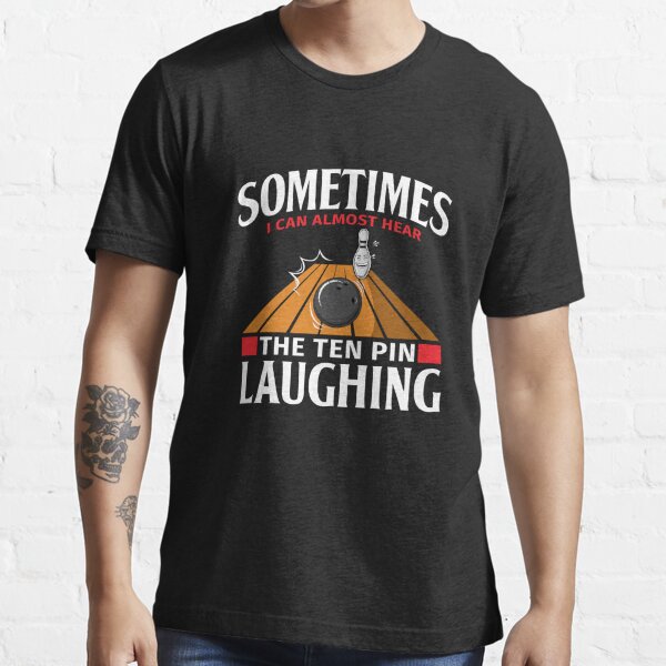 I Can Hear The Ten Pin Laughing Funny Bowler Bowling T Shirt For Sale By Lsmith2514