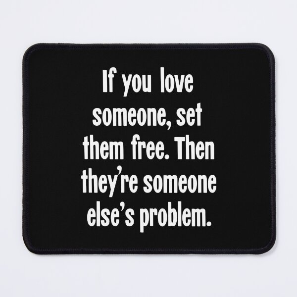 Item preview, If You Love Someone, Set Them Free. Then They're Someone Else's Problem. designed and sold by Good-Looking Corpse.