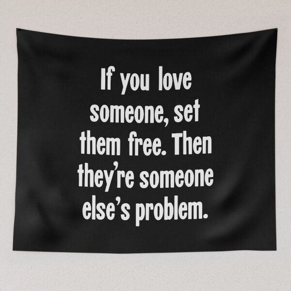 Item preview, If You Love Someone, Set Them Free. Then They're Someone Else's Problem. designed and sold by Good-Looking Corpse.