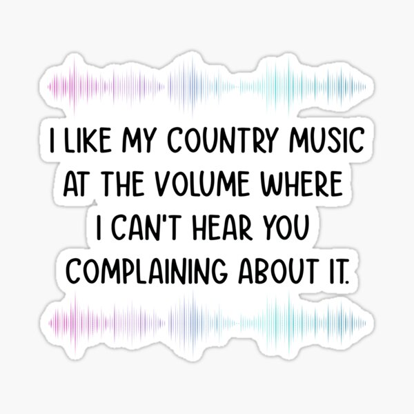i like my country music at the volume where i cant hear you complaining  about it, Loud and Proud music funny quotes, country music lovers 